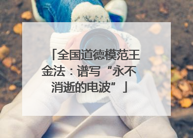 全国道德模范王金法：谱写“永不消逝的电波”